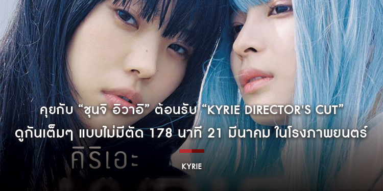คุยกับ “ชุนจิ อิวาอิ” ต้อนรับ “KYRIE Director’s Cut คิริเอะ เพลงรักคือเธอ ฉบับไดเรกเตอร์คัต” ดูกันเต็มๆ แบบไม่มีตัด 178 นาที 21 มีนาคม ในโรงภาพยนตร์